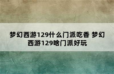 梦幻西游129什么门派吃香 梦幻西游129啥门派好玩